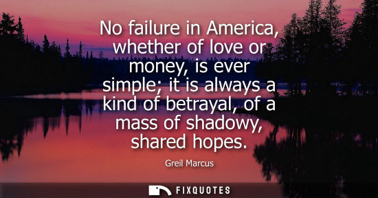 Small: No failure in America, whether of love or money, is ever simple it is always a kind of betrayal, of a m
