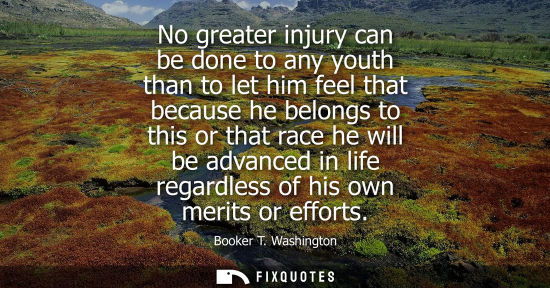 Small: No greater injury can be done to any youth than to let him feel that because he belongs to this or that