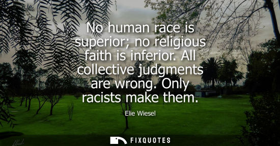Small: No human race is superior no religious faith is inferior. All collective judgments are wrong. Only racists mak