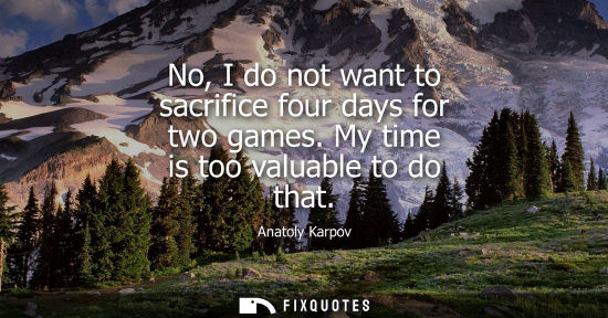 Small: No, I do not want to sacrifice four days for two games. My time is too valuable to do that