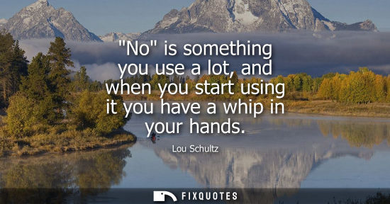 Small: No is something you use a lot, and when you start using it you have a whip in your hands
