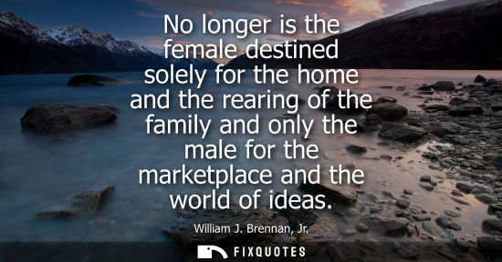 Small: No longer is the female destined solely for the home and the rearing of the family and only the male fo
