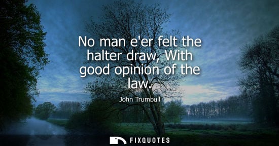 Small: No man eer felt the halter draw, With good opinion of the law