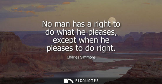 Small: No man has a right to do what he pleases, except when he pleases to do right
