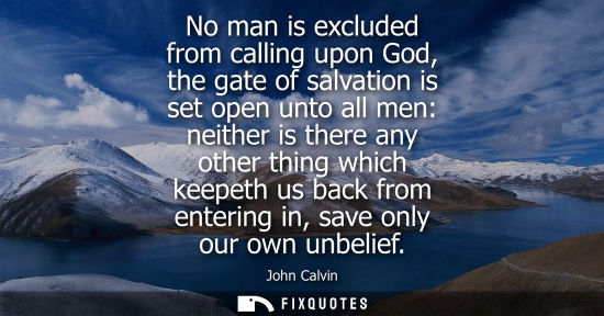 Small: No man is excluded from calling upon God, the gate of salvation is set open unto all men: neither is th