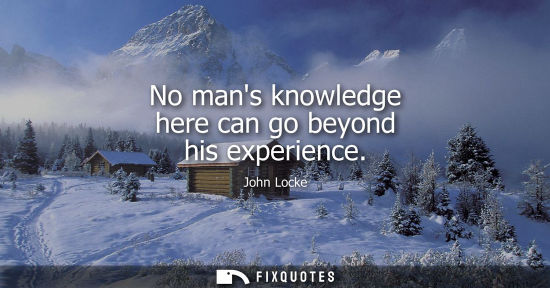 Small: No mans knowledge here can go beyond his experience