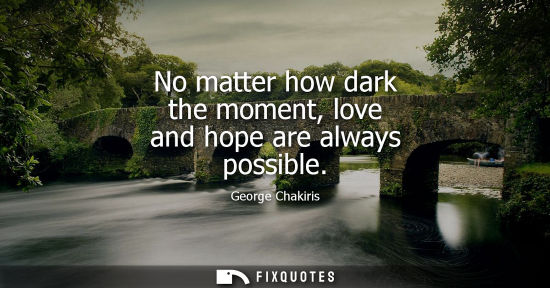 Small: No matter how dark the moment, love and hope are always possible
