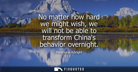 Small: No matter how hard we might wish, we will not be able to transform Chinas behavior overnight