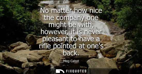 Small: No matter how nice the company one might be with, however, it is never pleasant to have a rifle pointed