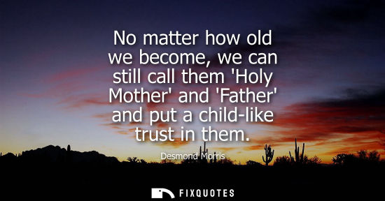 Small: No matter how old we become, we can still call them Holy Mother and Father and put a child-like trust i