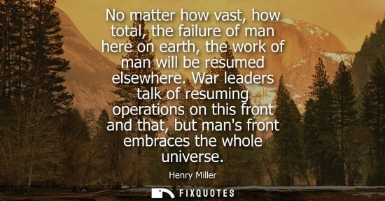 Small: No matter how vast, how total, the failure of man here on earth, the work of man will be resumed elsewhere.