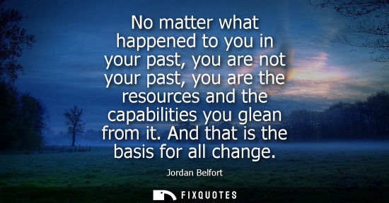 Small: No matter what happened to you in your past, you are not your past, you are the resources and the capab