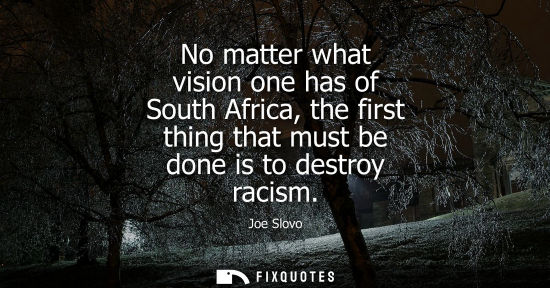Small: No matter what vision one has of South Africa, the first thing that must be done is to destroy racism