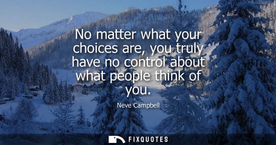 Small: No matter what your choices are, you truly have no control about what people think of you