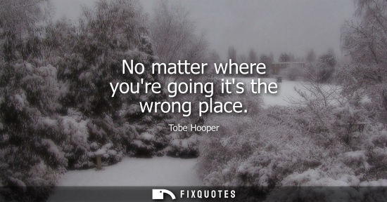 Small: No matter where youre going its the wrong place