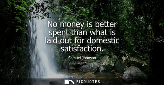Small: No money is better spent than what is laid out for domestic satisfaction
