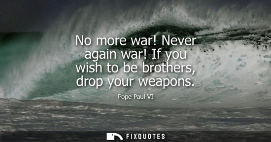 Small: No more war! Never again war! If you wish to be brothers, drop your weapons
