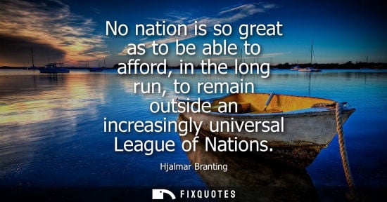Small: No nation is so great as to be able to afford, in the long run, to remain outside an increasingly unive
