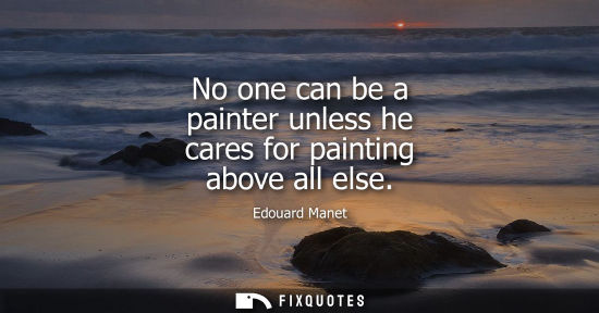 Small: No one can be a painter unless he cares for painting above all else