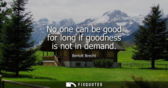 Small: No one can be good for long if goodness is not in demand