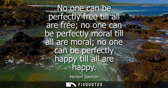 Small: No one can be perfectly free till all are free no one can be perfectly moral till all are moral no one 