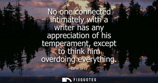 Small: No one connected intimately with a writer has any appreciation of his temperament, except to think him 