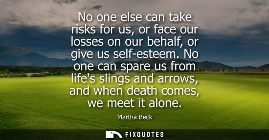 Small: No one else can take risks for us, or face our losses on our behalf, or give us self-esteem. No one can