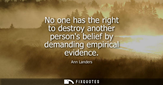 Small: No one has the right to destroy another persons belief by demanding empirical evidence