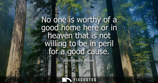 Small: No one is worthy of a good home here or in heaven that is not willing to be in peril for a good cause