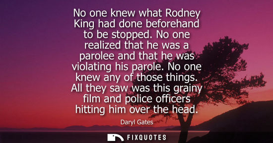 Small: No one knew what Rodney King had done beforehand to be stopped. No one realized that he was a parolee a