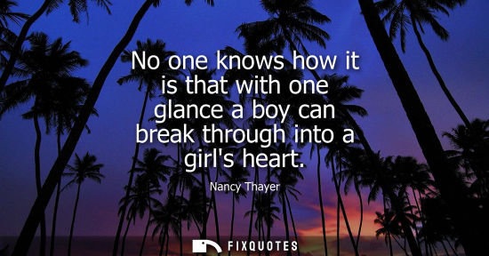 Small: No one knows how it is that with one glance a boy can break through into a girls heart