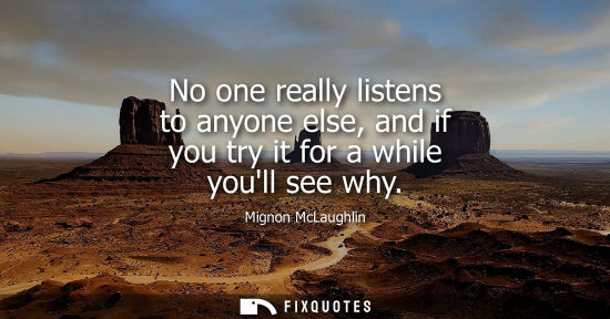 Small: No one really listens to anyone else, and if you try it for a while youll see why