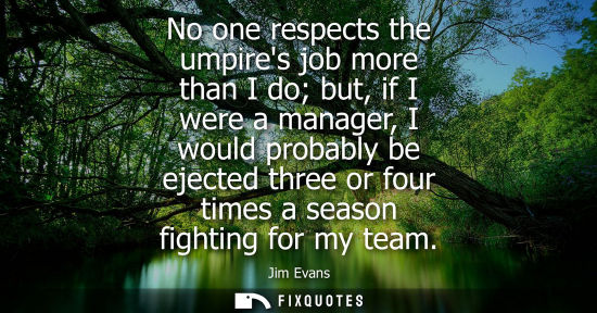 Small: No one respects the umpires job more than I do but, if I were a manager, I would probably be ejected th