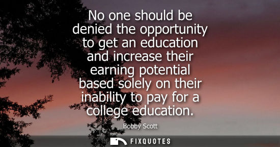 Small: No one should be denied the opportunity to get an education and increase their earning potential based 