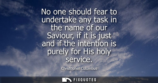 Small: No one should fear to undertake any task in the name of our Saviour, if it is just and if the intention is pur