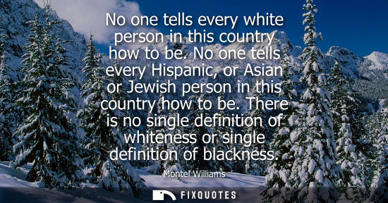 Small: No one tells every white person in this country how to be. No one tells every Hispanic, or Asian or Jew