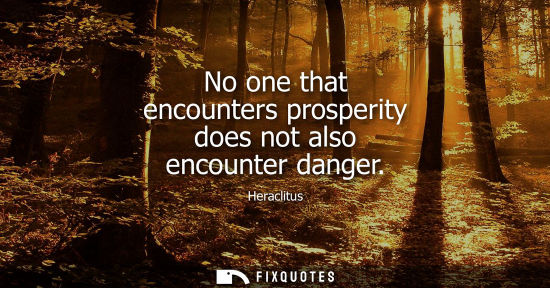 Small: No one that encounters prosperity does not also encounter danger