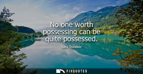 Small: No one worth possessing can be quite possessed