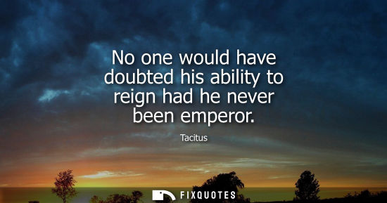 Small: No one would have doubted his ability to reign had he never been emperor