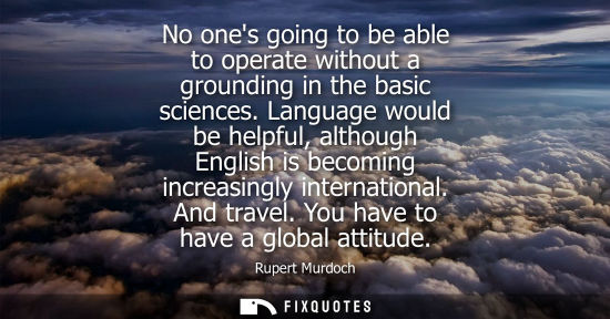 Small: No ones going to be able to operate without a grounding in the basic sciences. Language would be helpfu