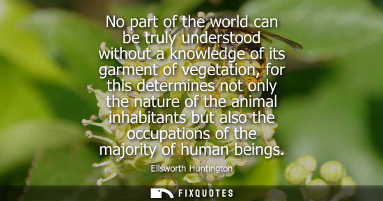 Small: No part of the world can be truly understood without a knowledge of its garment of vegetation, for this