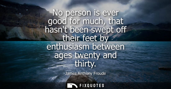 Small: No person is ever good for much, that hasnt been swept off their feet by enthusiasm between ages twenty
