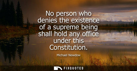 Small: No person who denies the existence of a supreme being shall hold any office under this Constitution