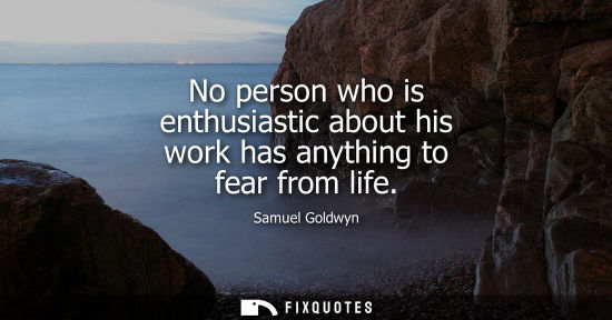 Small: No person who is enthusiastic about his work has anything to fear from life