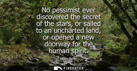 Small: No pessimist ever discovered the secret of the stars, or sailed to an uncharted land, or opened a new d