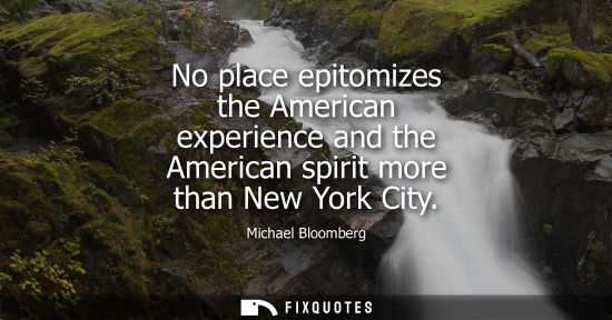 Small: No place epitomizes the American experience and the American spirit more than New York City - Michael Bloomber