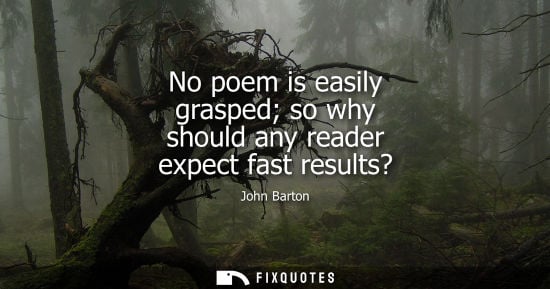 Small: No poem is easily grasped so why should any reader expect fast results?