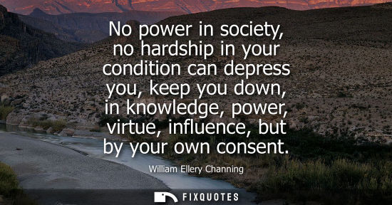 Small: No power in society, no hardship in your condition can depress you, keep you down, in knowledge, power,