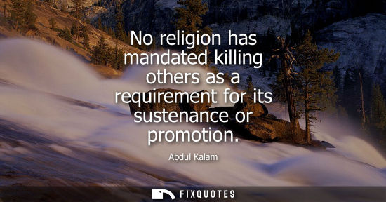 Small: No religion has mandated killing others as a requirement for its sustenance or promotion