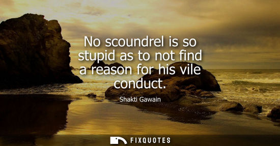 Small: No scoundrel is so stupid as to not find a reason for his vile conduct